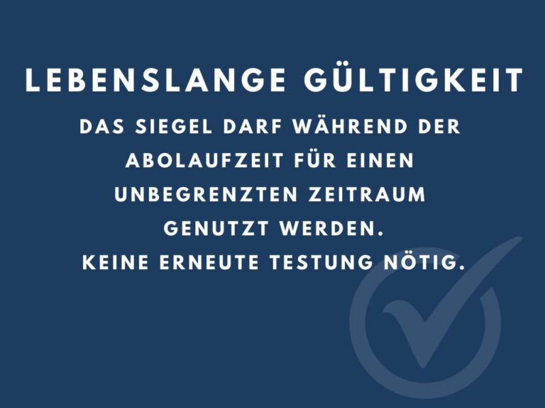 Lebenslange Gültigkeit Das Siegel darf während der Abolaufzeit für einen unbegrenzten Zeitraum genutzt werden. Keine erneute Testung nötig.