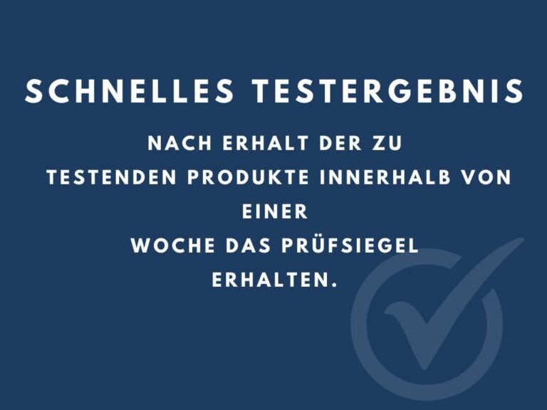 Schnelles Testergebnis Nach Erhalt der zu testenden Produkte innerhalb von einer Woche das Prüfsiegel erhalten.