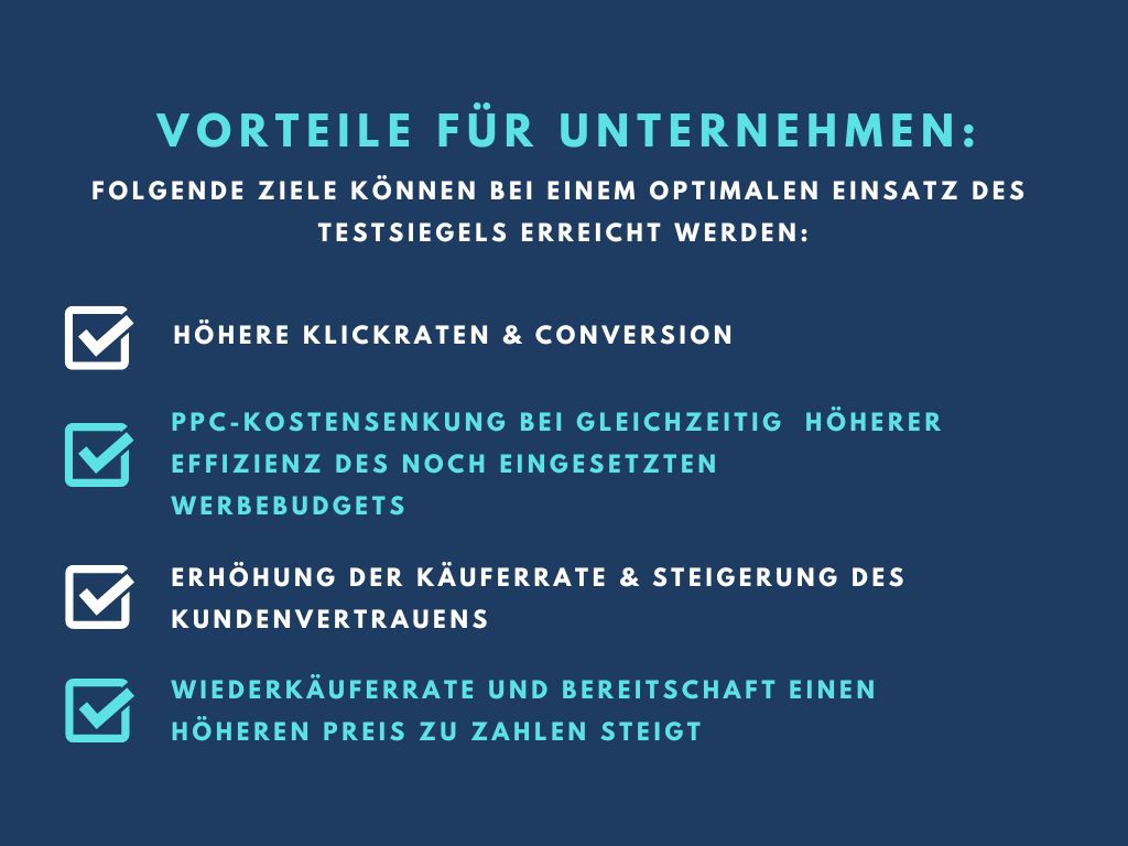 Folgende Vorteile hat das Trusted Heroes Testsiegel für Unternehmen: Höhere Klickten und Conversion PPC-Kostensenkung bei gleichzeitig höherer Effizienz des noch eingesetzten Werbebudgets Erhöhung der Käuferrate und Steigerung des Kundenvertrauens Wiederverkäuferrate und Bereitschaft einen höheren Preis zu zahlen steigt